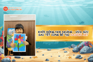 KHỞI ĐỘNG NHẸ NHÀNG – VỪA SỨC SAU TẾT CÙNG BÉ TẠI SAIGON ART (1)