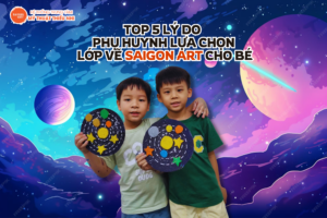 TOP 5 LÝ DO PHỤ HUYNH LỰA CHỌN LỚP VẼ SAIGON ART CHO BÉ